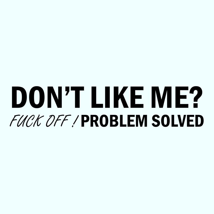 DON'T LIKE ME - FUCK OFF - PROBLEM SOLVED Thumbnail