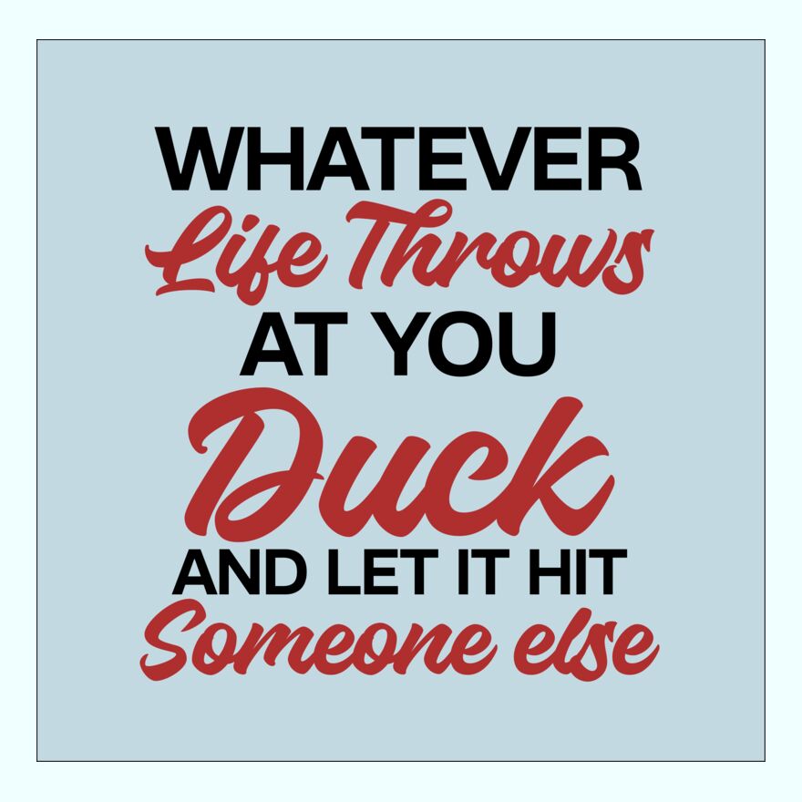 WHATEVER LIFE THROWS AT YOU - DUCK AND LET IT HIT SOMEONE ELSE Thumbnail